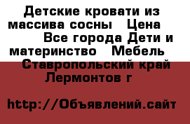 Детские кровати из массива сосны › Цена ­ 3 970 - Все города Дети и материнство » Мебель   . Ставропольский край,Лермонтов г.